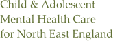 Child & Adolescent Mental Health Care for North East England